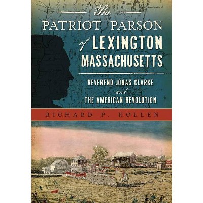 The Patriot Parson of Lexington, Massachusetts: Reverend Jonas Clarke and the American Revolution - (Military) by  Richard P Kollen (Paperback)