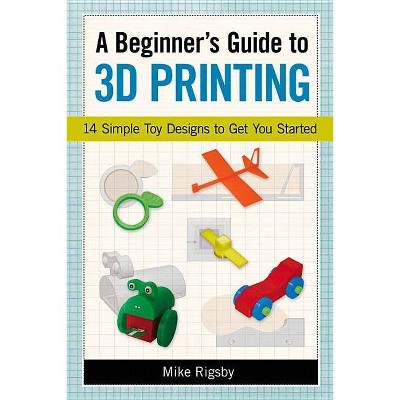  A Beginner's Guide to 3D Printing - by  Mike Rigsby (Paperback) 