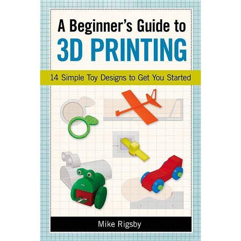 A Beginner S Guide To 3d Printing By Mike Rigsby Paperback Target