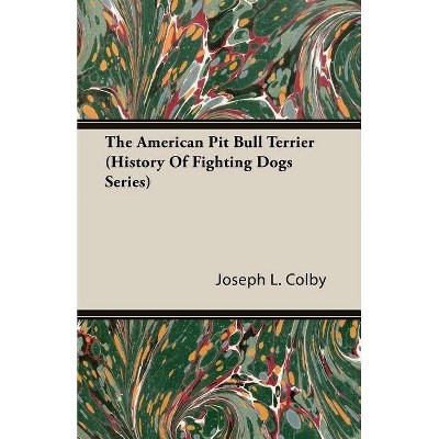 The American Pit Bull Terrier (History of Fighting Dogs Series) - by  Joseph L L Colby (Paperback)