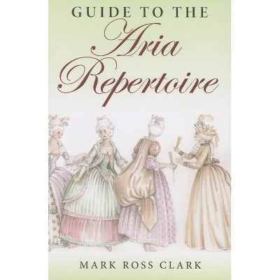 Guide to the Aria Repertoire - (Indiana Repertoire Guides) by  Mark Ross Clark (Paperback)