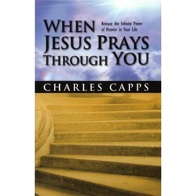 When Jesus Prays Through You - by  Charles Capps (Paperback)