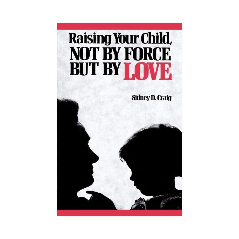 Raising Your Child, Not by Force But by Love - by  Sidney D Craig (Paperback), 1 of 2