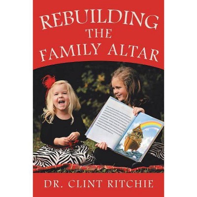 Rebuilding the Family Altar - by  Dr Clint Ritchie (Paperback)