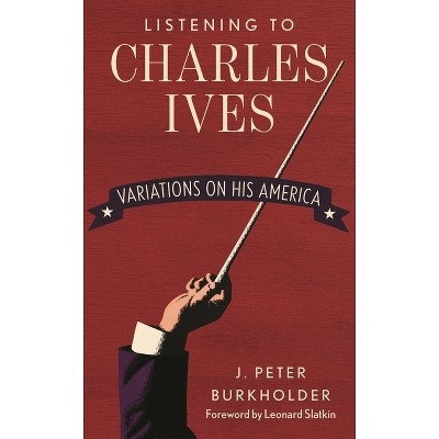 Listening to Charles Ives - by  J Peter Burkholder (Hardcover)