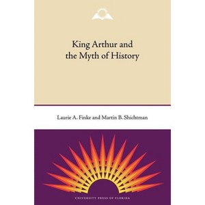 King Arthur and the Myth of History - by  Laurie a Finke & Martin B Shichtman (Paperback) - 1 of 1