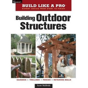 Building Outdoor Structures - (Taunton's Build Like a Pro) by  Scott McBride (Paperback) - 1 of 1