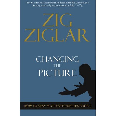 Changing the Picture - (How to Stay Motivated) by  Zig Ziglar (Paperback)