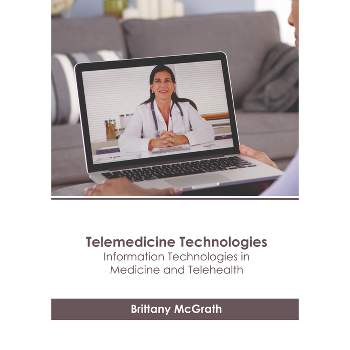 Telemedicine Technologies: Information Technologies in Medicine and Telehealth - by  Brittany McGrath (Hardcover)
