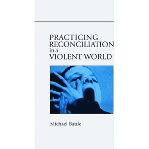 Practicing Reconciliation in a Violent World - by  Michael Battle (Paperback) - 1 of 1