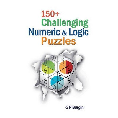 150+ Challenging Numeric & Logic Puzzles - by  Gordon R Burgin (Paperback)