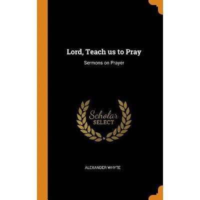 Lord, Teach Us to Pray - by  Alexander Whyte (Hardcover)