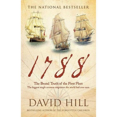 1788: The Brutal Truth of the First Fleet - by  David Hill (Paperback)