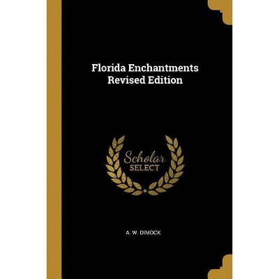 Florida Enchantments Revised Edition - by  A W Dimock (Paperback)