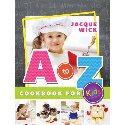 A to Z Cookbook for Kids - by  Jacque Wick (Hardcover)