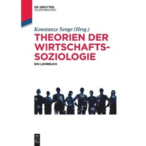 Theorien Der Wirtschaftssoziologie - (De Gruyter Studium) by  Konstanze Senge (Paperback) - 1 of 1