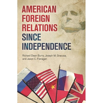 American Foreign Relations since Independence - by  Richard Burns & Joseph Siracusa & Jason Flanagan (Hardcover)