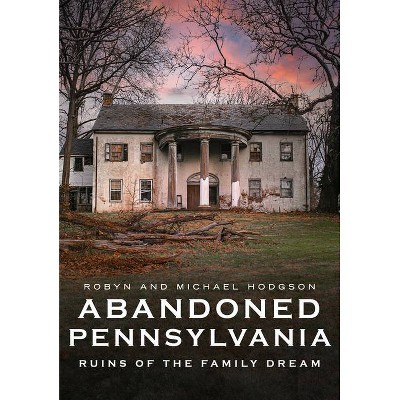 Abandoned Pennsylvania - (America Through Time) by  Robyn Hodgson & Michael Hodgson (Paperback)