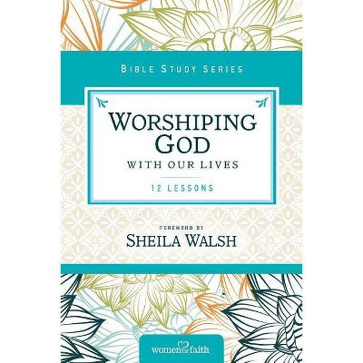 Worshiping God with Our Lives - (Women of Faith Study Guide) by  Zondervan (Paperback)