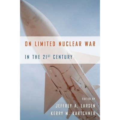 On Limited Nuclear War in the 21st Century - (Stanford Security Studies) by  Jeffrey A Larsen & Kerry M Kartchner (Hardcover)