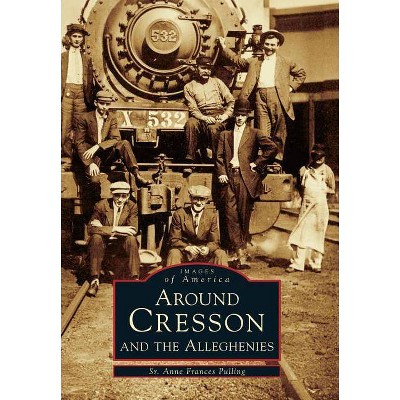 Around Cresson and the Alleghenies - (Images of America (Arcadia Publishing)) by  Sr Anne Frances Pulling (Paperback)