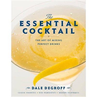 The Essential Cocktail - by  Dale Degroff (Hardcover)