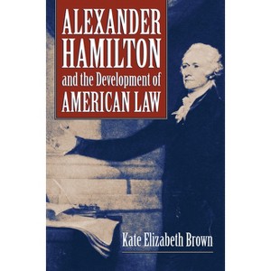 Alexander Hamilton and the Development of American Law - by  Kate Elizabeth Brown (Hardcover) - 1 of 1