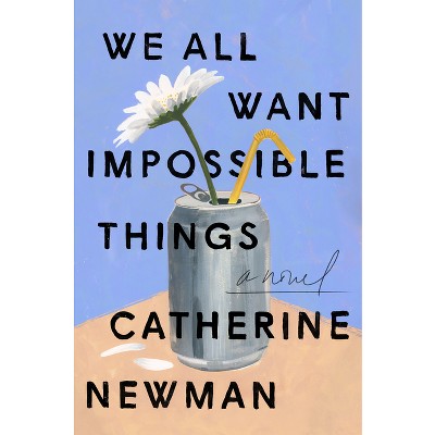 We All Want Impossible Things - by Catherine Newman
