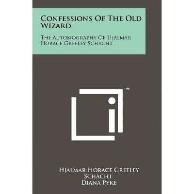 Confessions Of The Old Wizard - by  Hjalmar Horace Greeley Schacht (Paperback)