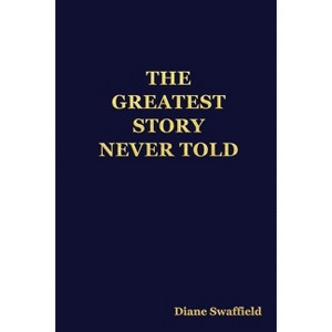 The Greatest Story Never Told - by  Diane Swaffield (Paperback) - 1 of 1