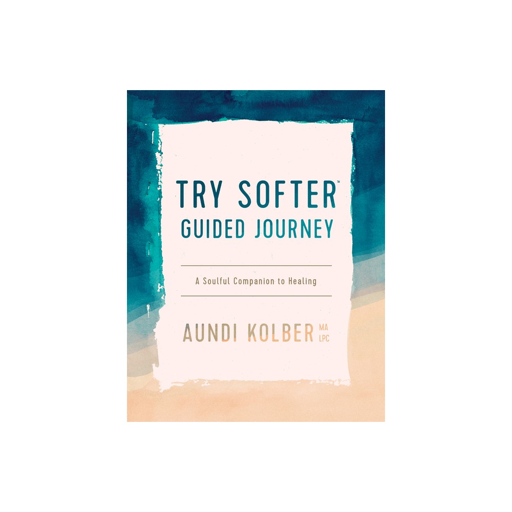 Try Softer Guided Journey - by Aundi Kolber (Paperback)