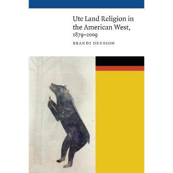 Ute Land Religion in the American West, 1879-2009 - (New Visions in Native American and Indigenous Studies) by  Brandi Denison (Hardcover)