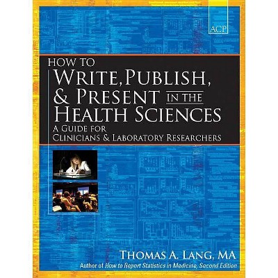 How to Write, Publish, & Present in the Health Sciences - by  Thomas A Lang (Paperback)