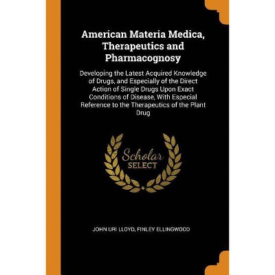 American Materia Medica, Therapeutics and Pharmacognosy - by  John Uri Lloyd & Finley Ellingwood (Paperback)