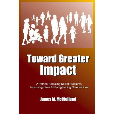 Toward Greater Impact - by  James M McClelland (Paperback)