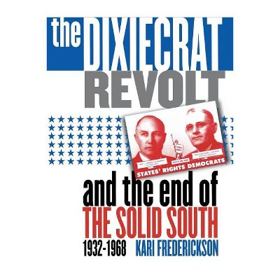 Dixiecrat Revolt and the End of the Solid South, 1932-1968 - by  Kari Frederickson (Paperback)