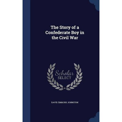 The Story of a Confederate Boy in the Civil War - by  David Emmons Johnston (Hardcover)