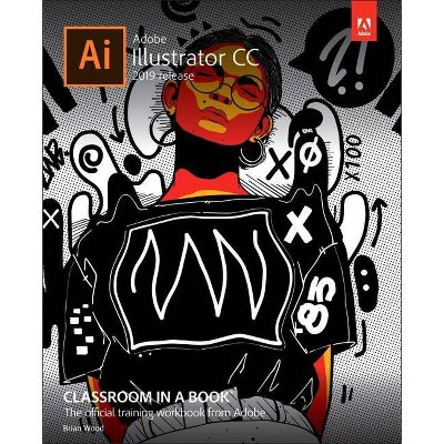 Adobe Illustrator CC Classroom in a Book - (Classroom in a Book (Adobe)) by  Brian Wood (Paperback)
