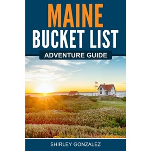 Maine Bucket List Adventure Guide - by  Shirley Gonzalez (Paperback) - 1 of 1