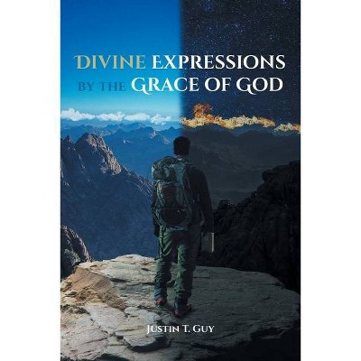 Divine Expressions by the Grace of God - by  Justin T Guy (Paperback)