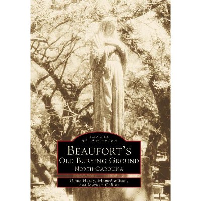 Beaufort's Old Burying Ground, North Carolina - (Images of America) by  Diane Hardy & Mamré Wilson & Marilyn Collins (Paperback)
