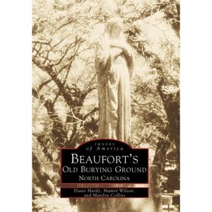 Beaufort's Old Burying Ground, North Carolina - (Images of America) by  Diane Hardy & Mamré Wilson & Marilyn Collins (Paperback) - 1 of 1