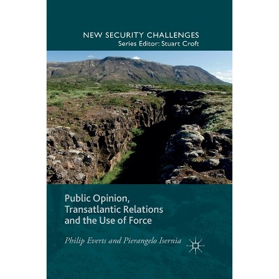 Public Opinion, Transatlantic Relations and the Use of Force - (New Security Challenges) by  P Everts & P Isernia (Paperback)