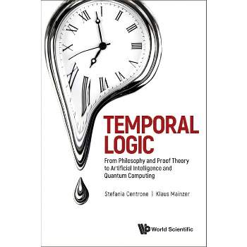 Temporal Logic: From Philosophy and Proof Theory to Artificial Intelligence and Quantum Computing - by  Klaus Mainzer & Stefania Centrone (Hardcover)