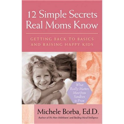 12 Simple Secrets Real Moms Know - by  Michele Borba (Paperback)