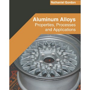 Aluminum Alloys: Properties, Processes and Applications - by  Nathaniel Gordon (Hardcover) - 1 of 1