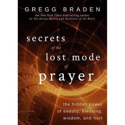 Secrets of the Lost Mode of Prayer - by  Gregg Braden (Paperback)