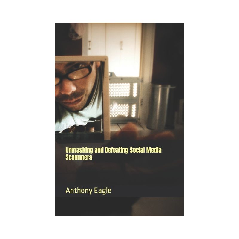 Unmasking and Defeating Social Media Scammers - by  Anthony Eagle Junior (Paperback), 1 of 2