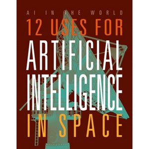 12 Uses for Artificial Intelligence in Space - (AI in the World) by  Mari Bolte (Paperback) - 1 of 1