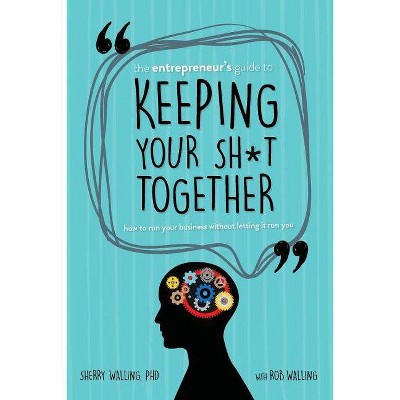 The Entrepreneur's Guide to Keeping Your Sh*t Together - by  Rob Walling & Phd Sherry Walling (Paperback)